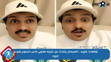 توقعات مثيرة.. الصبحان يتحدث عن نتيجة نهائي كأس السوبر بفيديو جريء